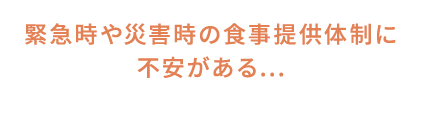 緊急時や災害時の食事提供体制に不安がある...